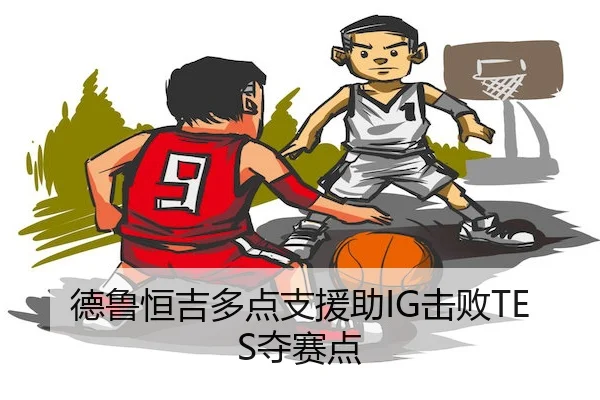 德鲁恒吉多点支援助IG击败TES夺赛点